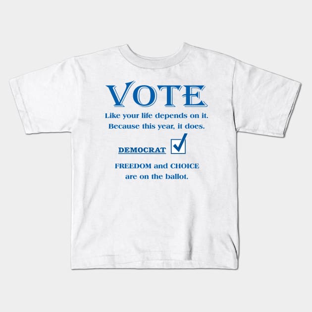 VOTE Like your life depends on it. DEMOCRAT. FREEDOM & CHOICE Kids T-Shirt by White Elephant